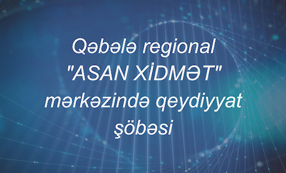 Qəbələ regional "ASAN XİDMƏT" mərkəzində qeydiyyat şöbəsi