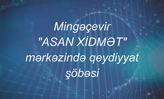 Mingəçevir "ASAN XİDMƏT" mərkəzində qeydiyyat şöbəsi