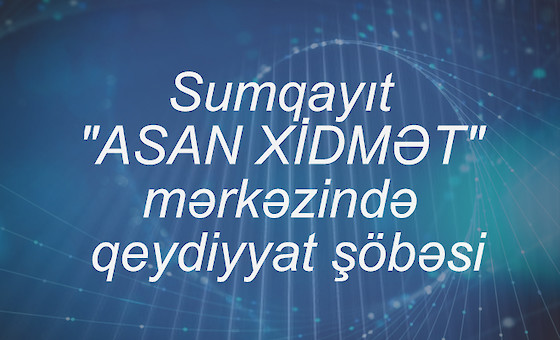 Sumqayıt "ASAN XİDMƏT" mərkəzində qeydiyyat şöbəsi