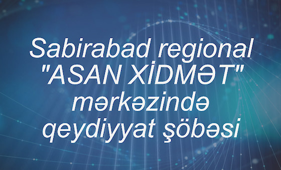 Sabirabad regional "ASAN XİDMƏT" mərkəzində qeydiyyat şöbəsi