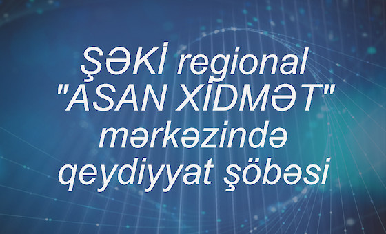 ŞƏKİ regional "ASAN XİDMƏT" mərkəzində qeydiyyat şöbəsi